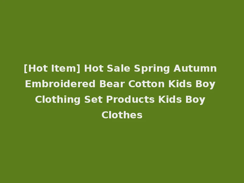 [Hot Item] Hot Sale Spring Autumn Embroidered Bear Cotton Kids Boy Clothing Set Products Kids Boy Clothes