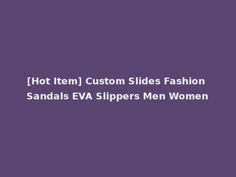 [Hot Item] Custom Slides Fashion Sandals EVA Slippers Men Women