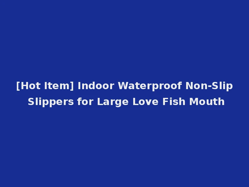 [Hot Item] Indoor Waterproof Non-Slip Slippers for Large Love Fish Mouth