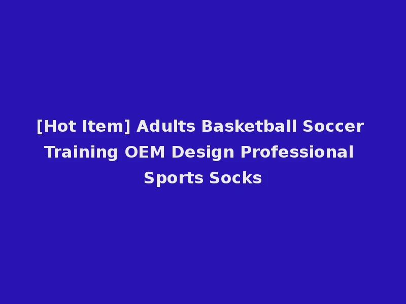 [Hot Item] Adults Basketball Soccer Training OEM Design Professional Sports Socks