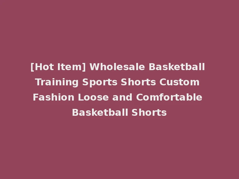 [Hot Item] Wholesale Basketball Training Sports Shorts Custom Fashion Loose and Comfortable Basketball Shorts