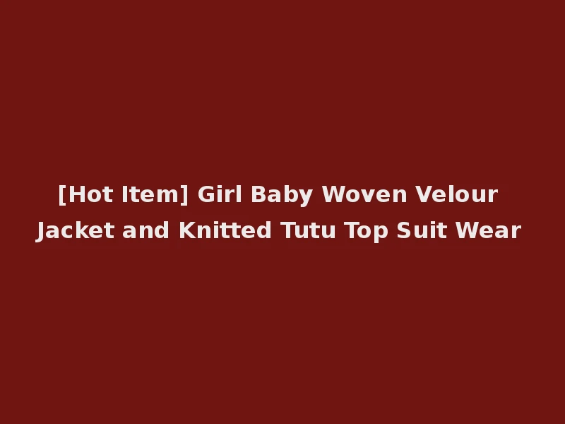 [Hot Item] Girl Baby Woven Velour Jacket and Knitted Tutu Top Suit Wear