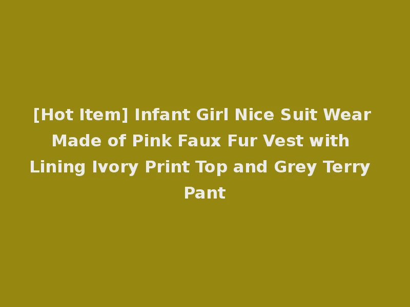 [Hot Item] Infant Girl Nice Suit Wear Made of Pink Faux Fur Vest with Lining Ivory Print Top and Grey Terry Pant