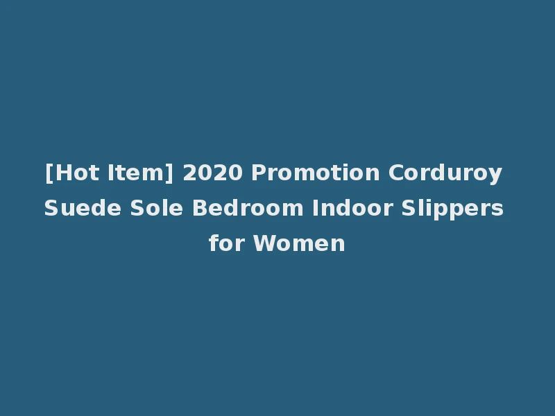 [Hot Item] 2020 Promotion Corduroy Suede Sole Bedroom Indoor Slippers for Women
