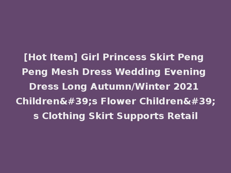 [Hot Item] Girl Princess Skirt Peng Peng Mesh Dress Wedding Evening Dress Long Autumn/Winter 2021 Children's Flower Children's Clothing Skirt Supports Retail