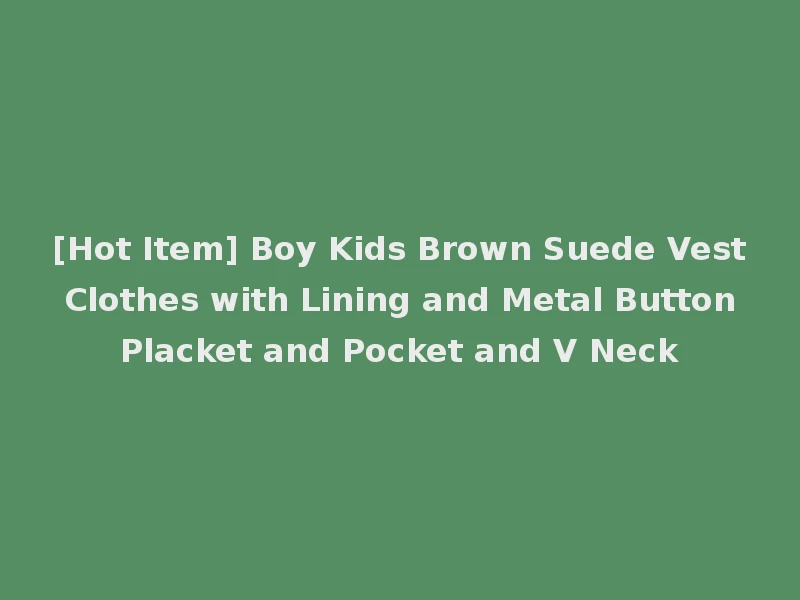 [Hot Item] Boy Kids Brown Suede Vest Clothes with Lining and Metal Button Placket and Pocket and V Neck