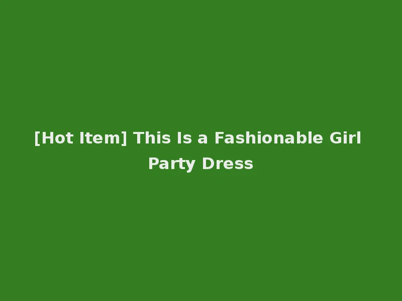 [Hot Item] This Is a Fashionable Girl Party Dress