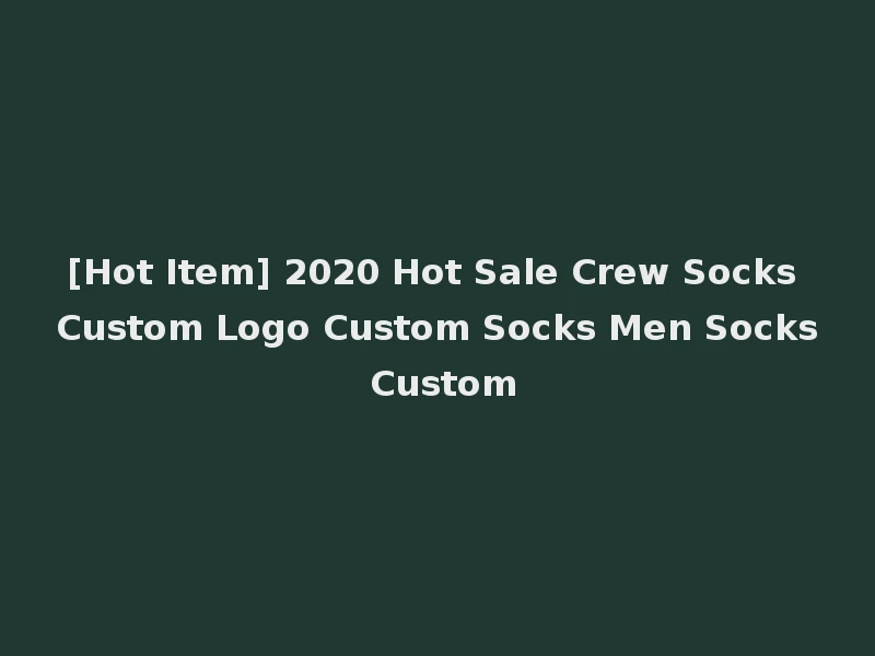 [Hot Item] 2020 Hot Sale Crew Socks Custom Logo Custom Socks Men Socks Custom