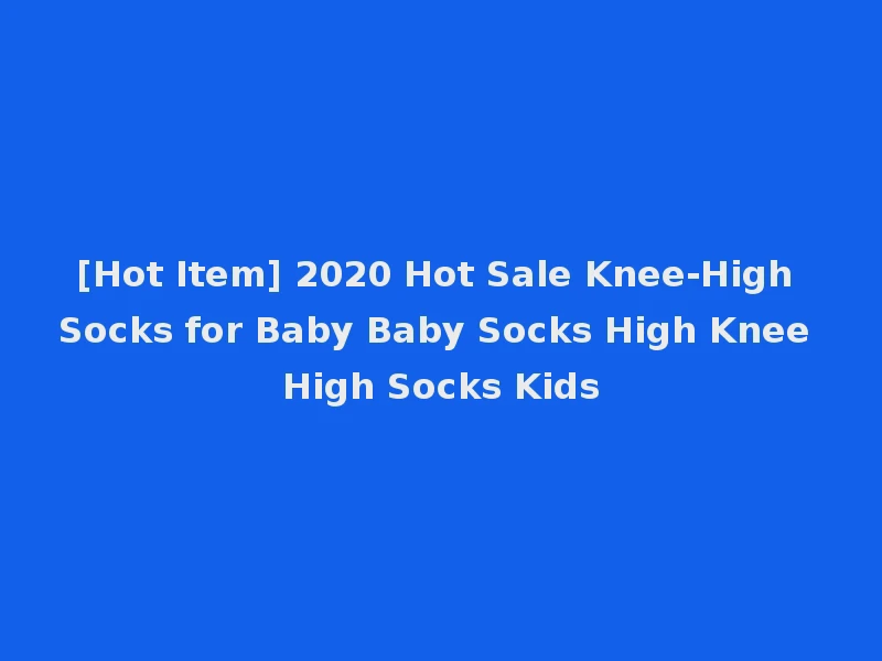 [Hot Item] 2020 Hot Sale Knee-High Socks for Baby Baby Socks High Knee High Socks Kids