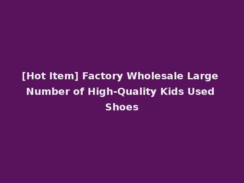[Hot Item] Factory Wholesale Large Number of High-Quality Kids Used Shoes