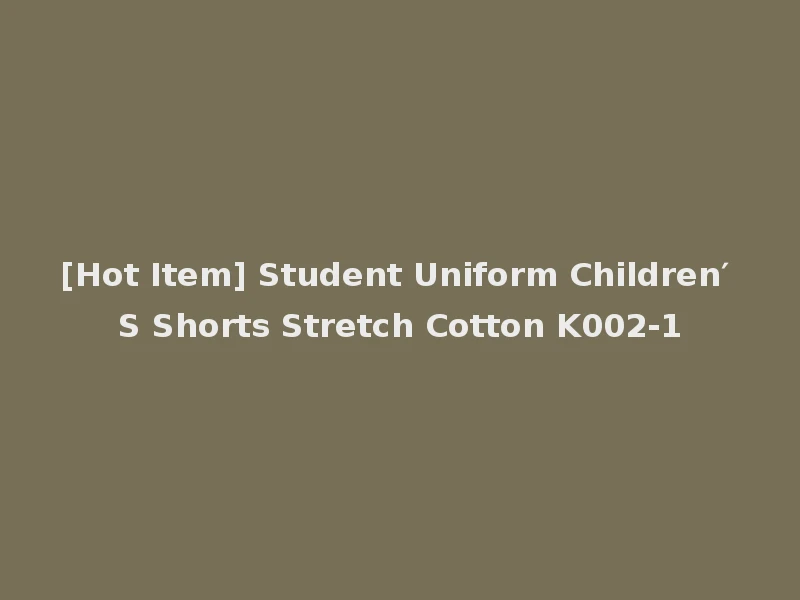 [Hot Item] Student Uniform Children′ S Shorts Stretch Cotton K002-1