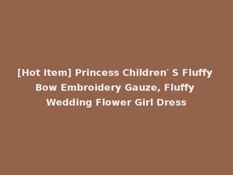 [Hot Item] Princess Children′ S Fluffy Bow Embroidery Gauze, Fluffy Wedding Flower Girl Dress