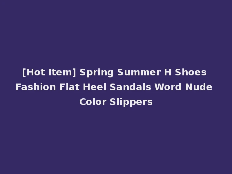 [Hot Item] Spring Summer H Shoes Fashion Flat Heel Sandals Word Nude Color Slippers