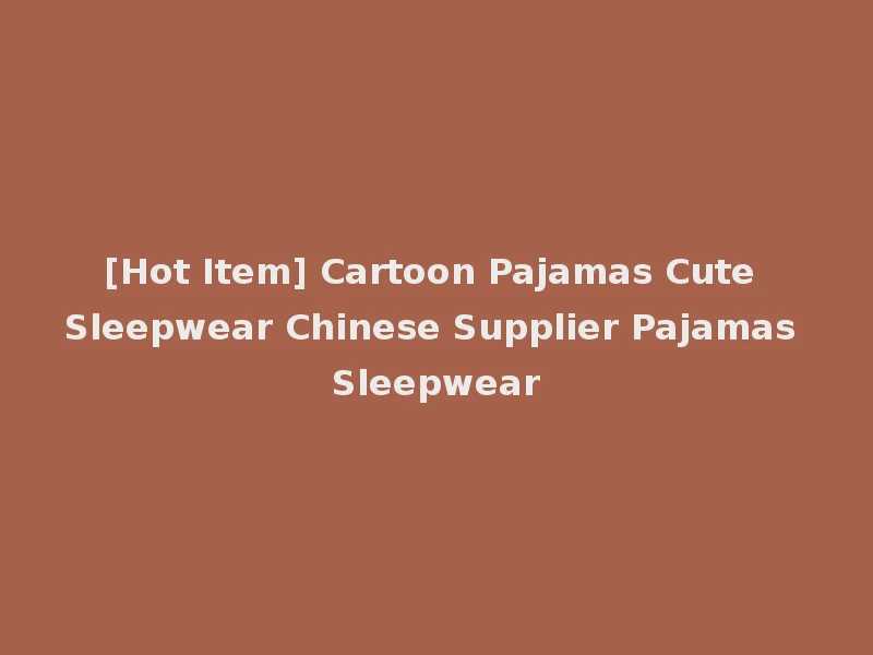 [Hot Item] Cartoon Pajamas Cute Sleepwear Chinese Supplier Pajamas Sleepwear