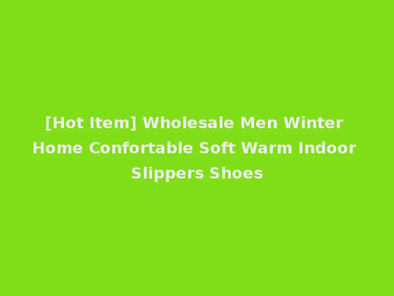 [Hot Item] Wholesale Men Winter Home Confortable Soft Warm Indoor Slippers Shoes