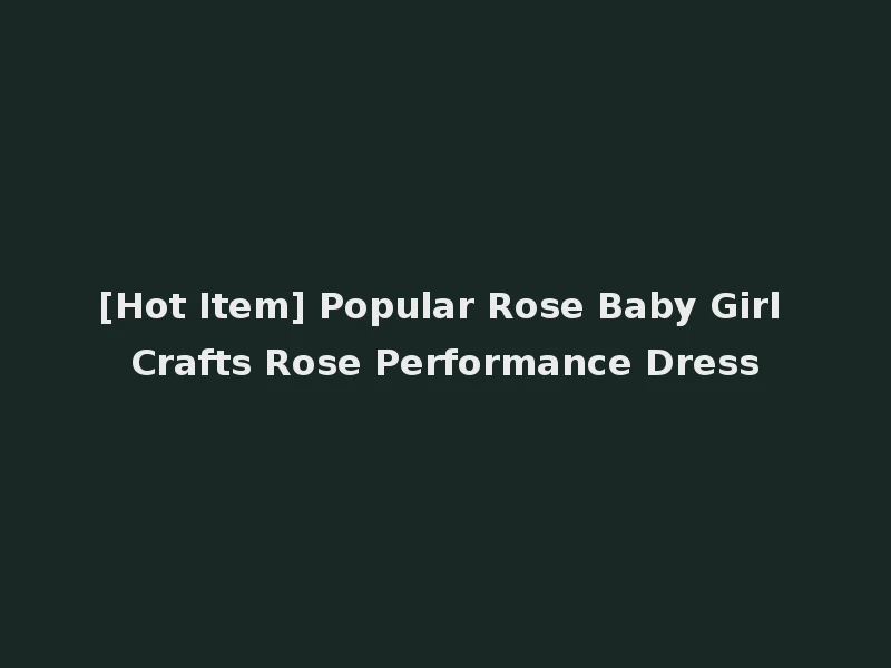 [Hot Item] Popular Rose Baby Girl Crafts Rose Performance Dress