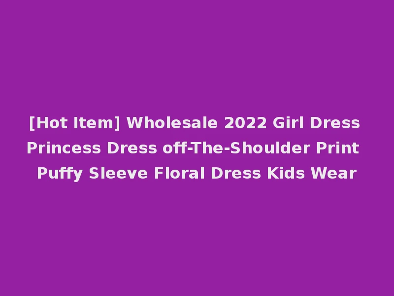 [Hot Item] Wholesale 2022 Girl Dress Princess Dress off-The-Shoulder Print Puffy Sleeve Floral Dress Kids Wear