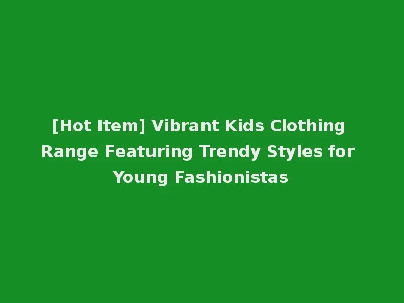 [Hot Item] Vibrant Kids Clothing Range Featuring Trendy Styles for Young Fashionistas