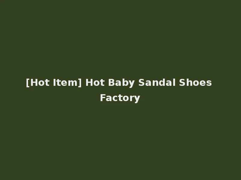 [Hot Item] Hot Baby Sandal Shoes Factory