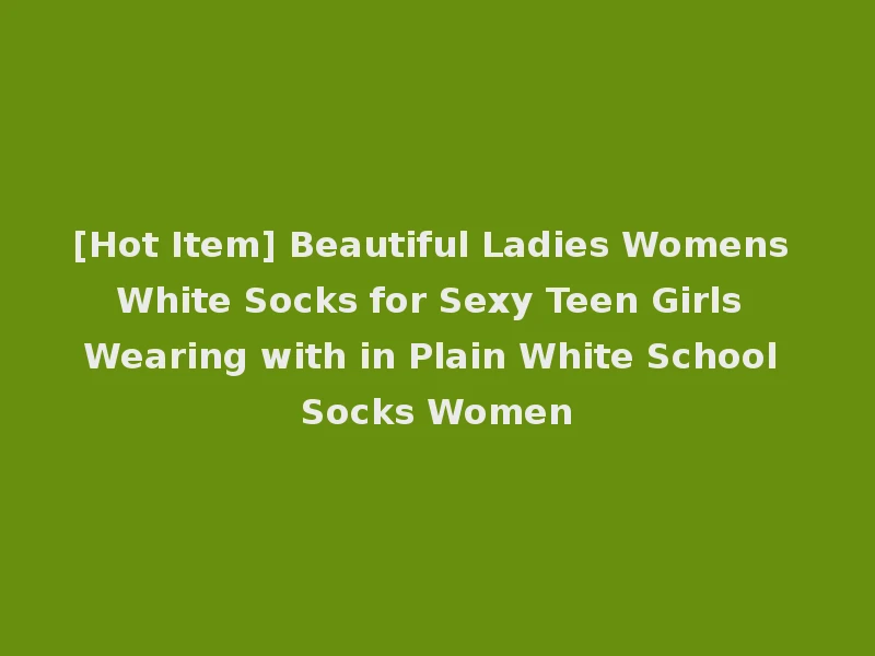 [Hot Item] Beautiful Ladies Womens White Socks for Sexy Teen Girls Wearing with in Plain White School Socks Women