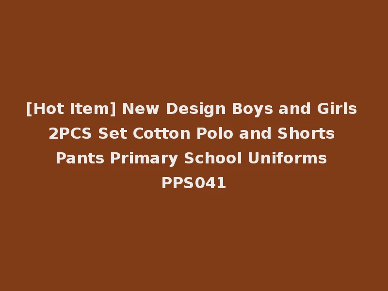 [Hot Item] New Design Boys and Girls 2PCS Set Cotton Polo and Shorts Pants Primary School Uniforms PPS041