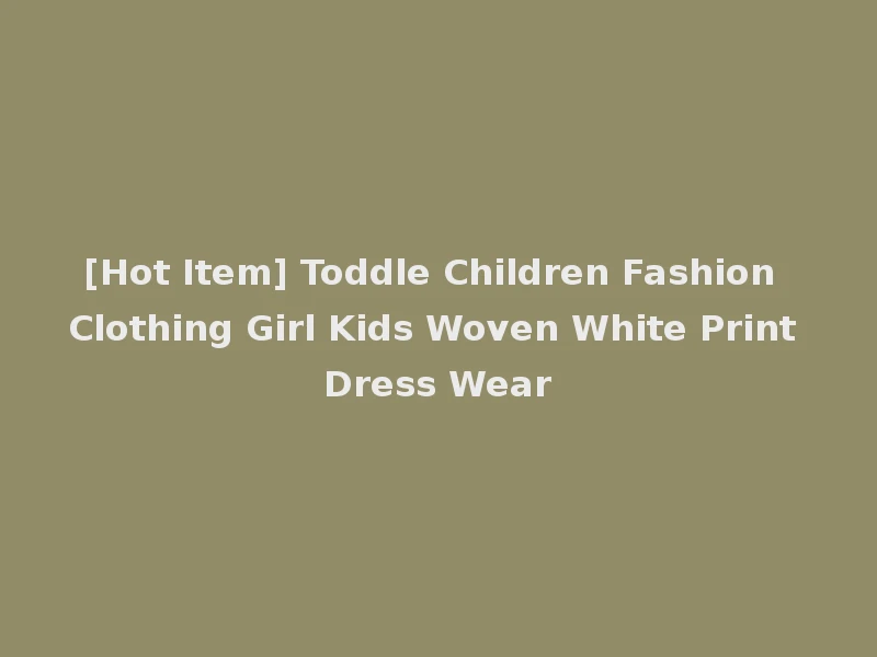 [Hot Item] Toddle Children Fashion Clothing Girl Kids Woven White Print Dress Wear