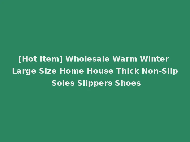 [Hot Item] Wholesale Warm Winter Large Size Home House Thick Non-Slip Soles Slippers Shoes