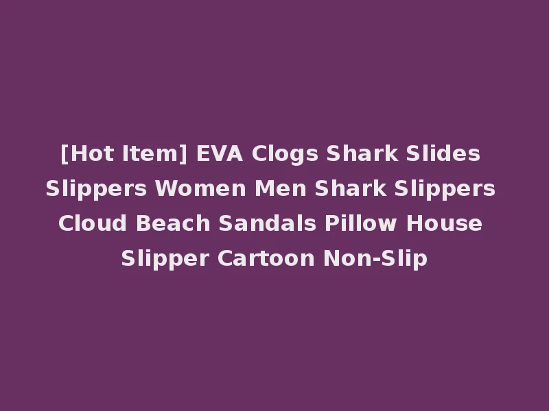 [Hot Item] EVA Clogs Shark Slides Slippers Women Men Shark Slippers Cloud Beach Sandals Pillow House Slipper Cartoon Non-Slip