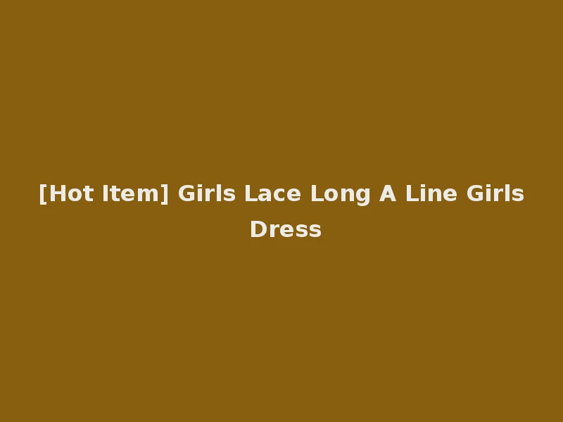 [Hot Item] Girls Lace Long A Line Girls Dress