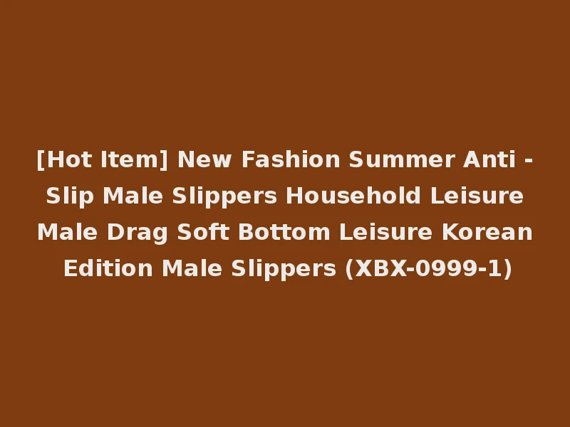 [Hot Item] New Fashion Summer Anti - Slip Male Slippers Household Leisure Male Drag Soft Bottom Leisure Korean Edition Male Slippers (XBX-0999-1)