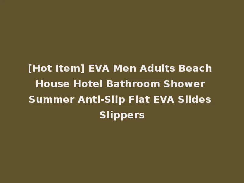 [Hot Item] EVA Men Adults Beach House Hotel Bathroom Shower Summer Anti-Slip Flat EVA Slides Slippers
