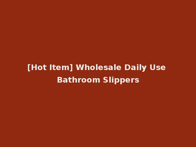 [Hot Item] Wholesale Daily Use Bathroom Slippers