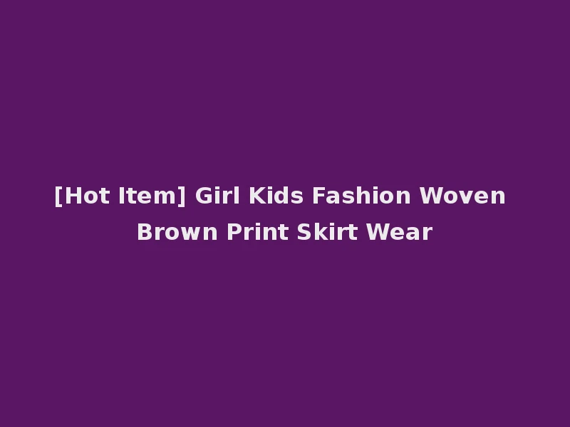 [Hot Item] Girl Kids Fashion Woven Brown Print Skirt Wear