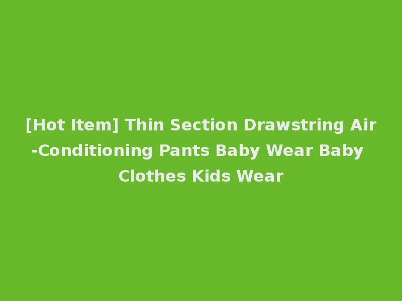 [Hot Item] Thin Section Drawstring Air-Conditioning Pants Baby Wear Baby Clothes Kids Wear