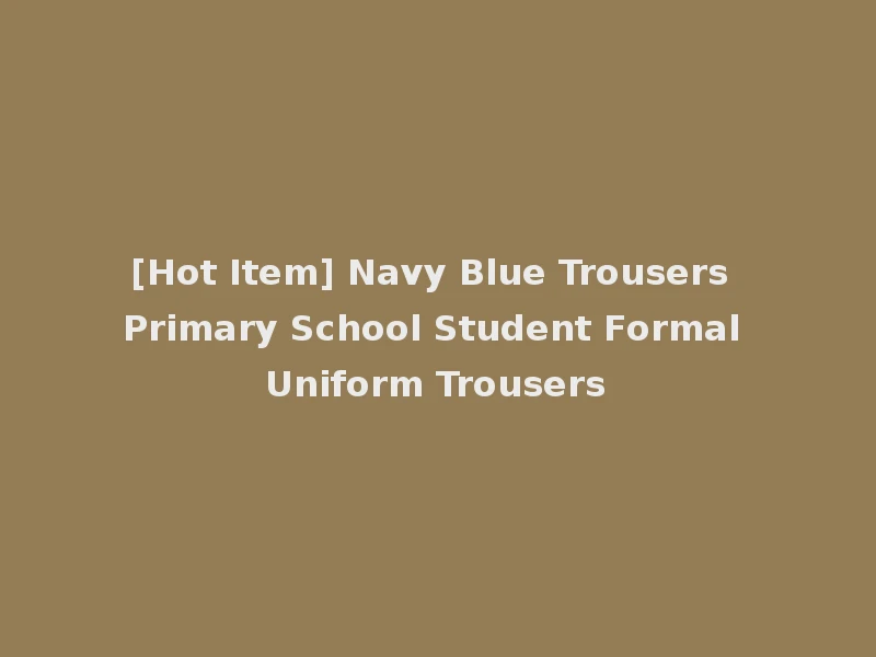 [Hot Item] Navy Blue Trousers Primary School Student Formal Uniform Trousers
