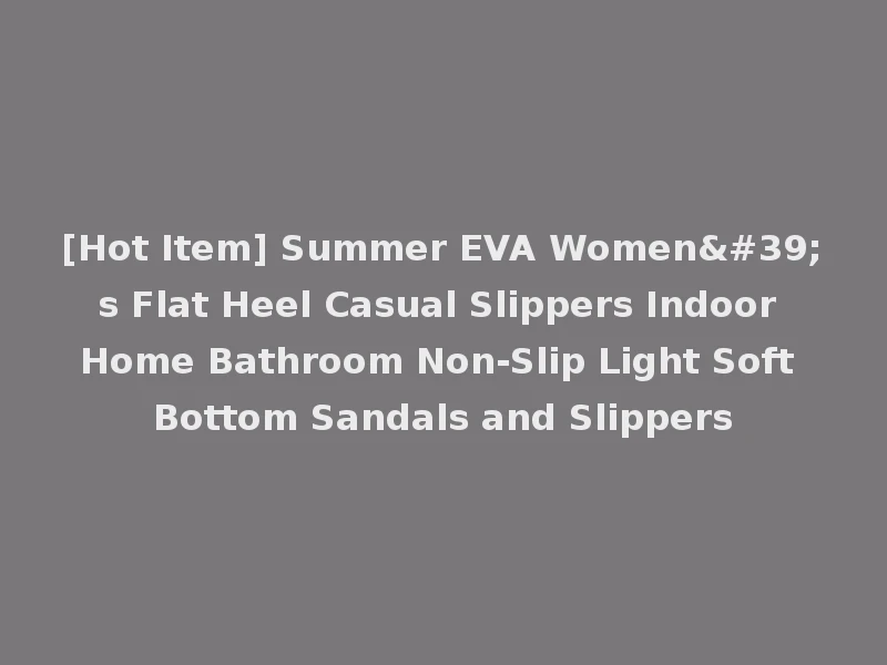 [Hot Item] Summer EVA Women's Flat Heel Casual Slippers Indoor Home Bathroom Non-Slip Light Soft Bottom Sandals and Slippers