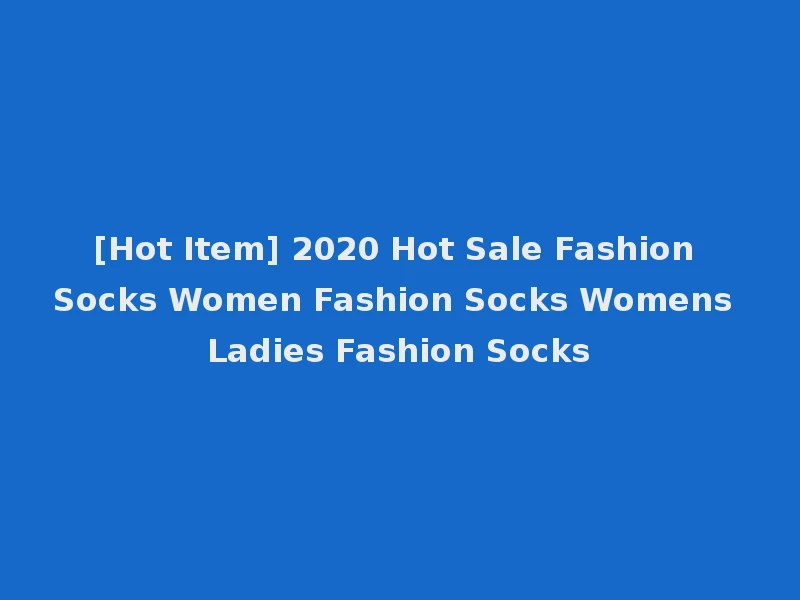 [Hot Item] 2020 Hot Sale Fashion Socks Women Fashion Socks Womens Ladies Fashion Socks