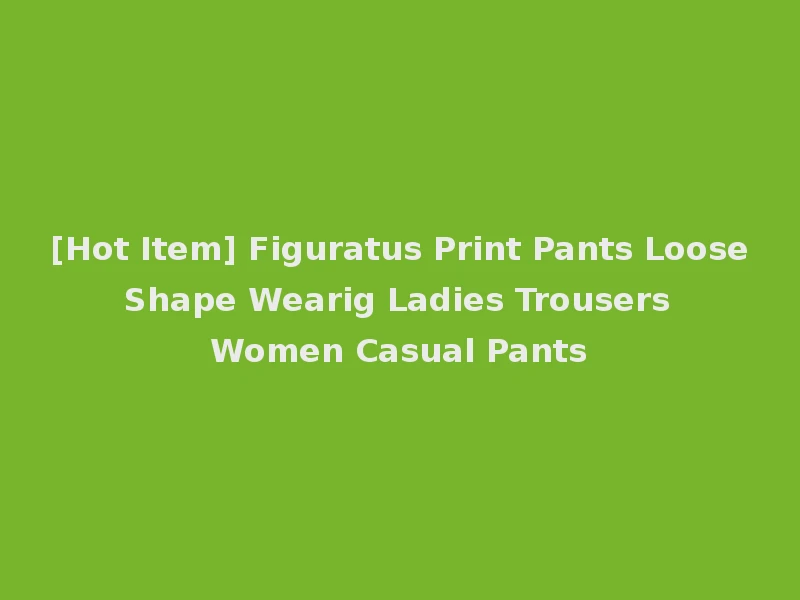 [Hot Item] Figuratus Print Pants Loose Shape Wearig Ladies Trousers Women Casual Pants