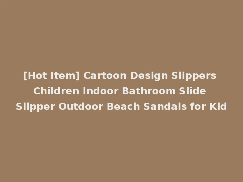 [Hot Item] Cartoon Design Slippers Children Indoor Bathroom Slide Slipper Outdoor Beach Sandals for Kid