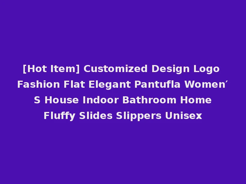 [Hot Item] Customized Design Logo Fashion Flat Elegant Pantufla Women′ S House Indoor Bathroom Home Fluffy Slides Slippers Unisex