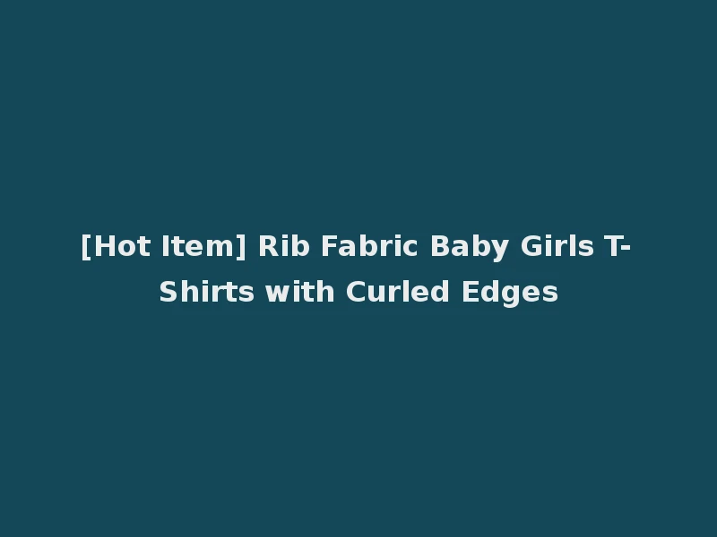[Hot Item] Rib Fabric Baby Girls T-Shirts with Curled Edges