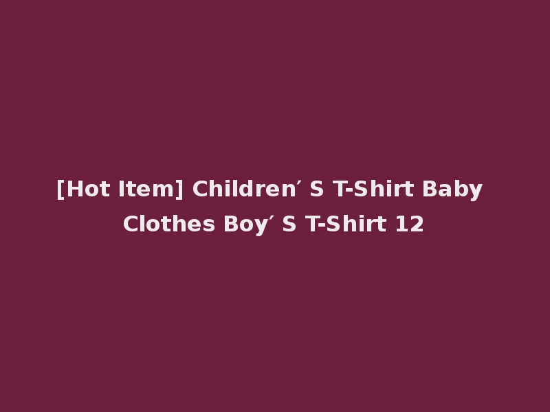 [Hot Item] Children′ S T-Shirt Baby Clothes Boy′ S T-Shirt 12