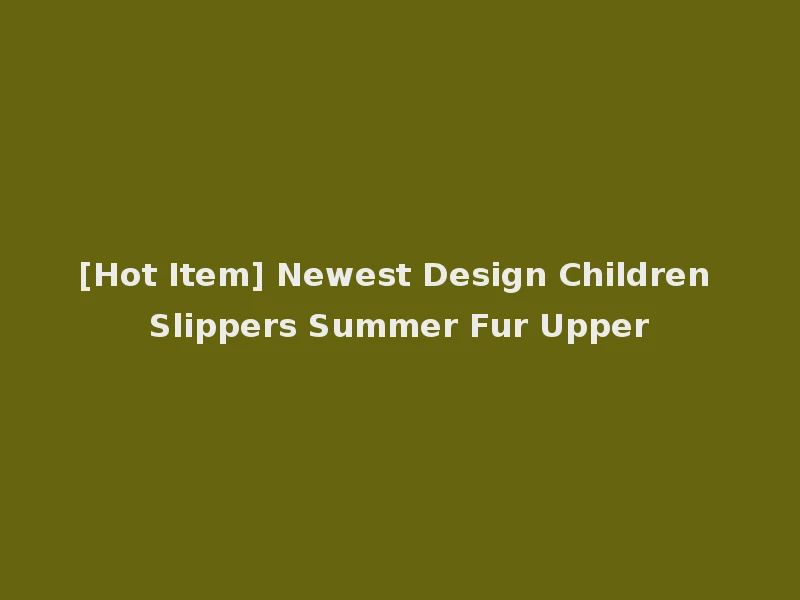 [Hot Item] Newest Design Children Slippers Summer Fur Upper