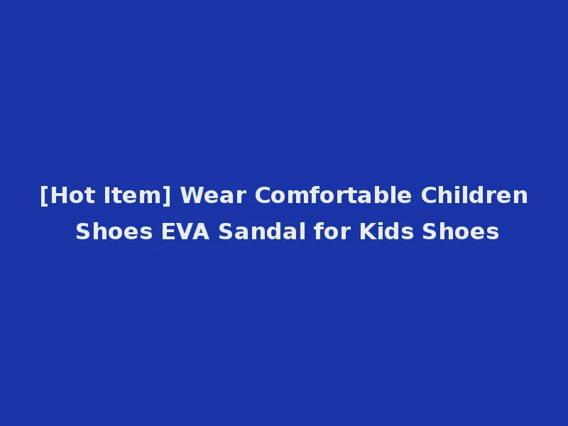 [Hot Item] Wear Comfortable Children Shoes EVA Sandal for Kids Shoes