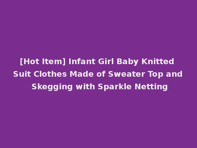 [Hot Item] Infant Girl Baby Knitted Suit Clothes Made of Sweater Top and Skegging with Sparkle Netting