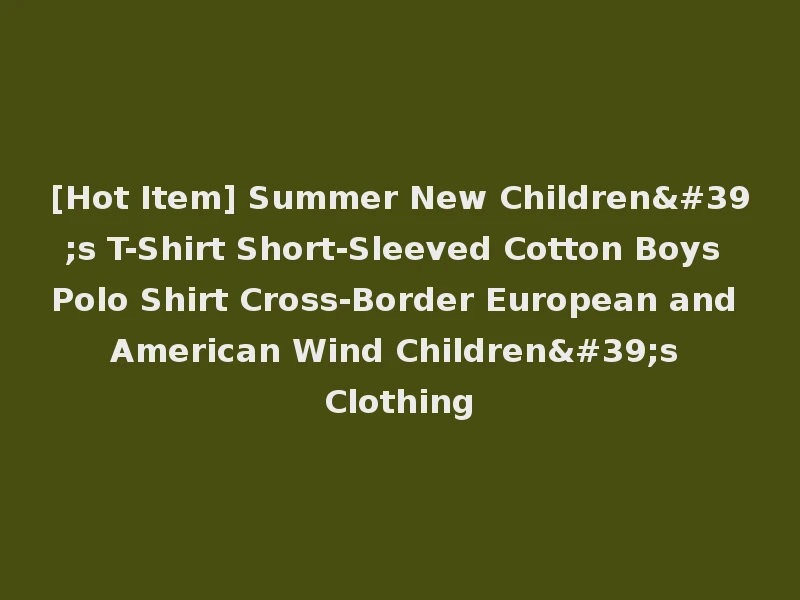 [Hot Item] Summer New Children's T-Shirt Short-Sleeved Cotton Boys Polo Shirt Cross-Border European and American Wind Children's Clothing