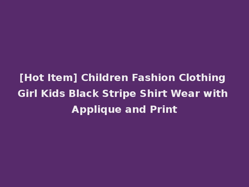 [Hot Item] Children Fashion Clothing Girl Kids Black Stripe Shirt Wear with Applique and Print