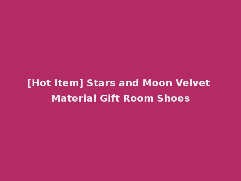 [Hot Item] Stars and Moon Velvet Material Gift Room Shoes