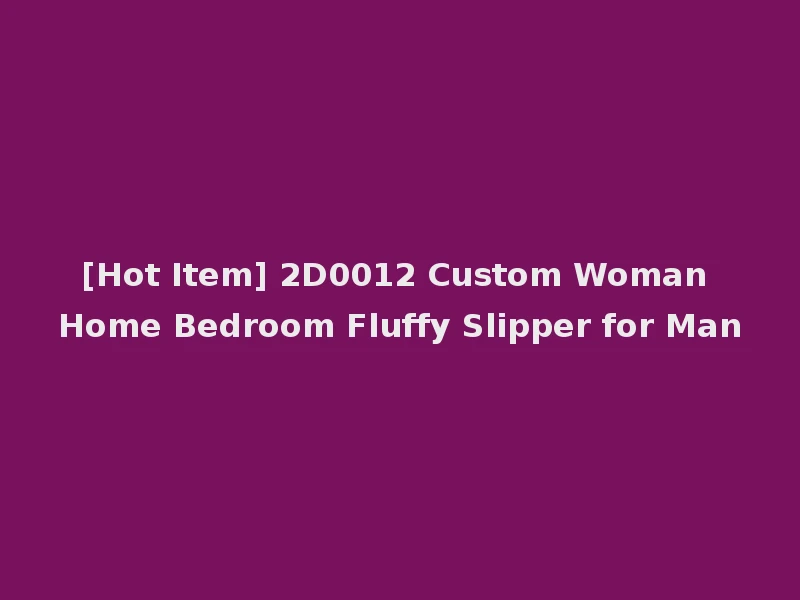 [Hot Item] 2D0012 Custom Woman Home Bedroom Fluffy Slipper for Man