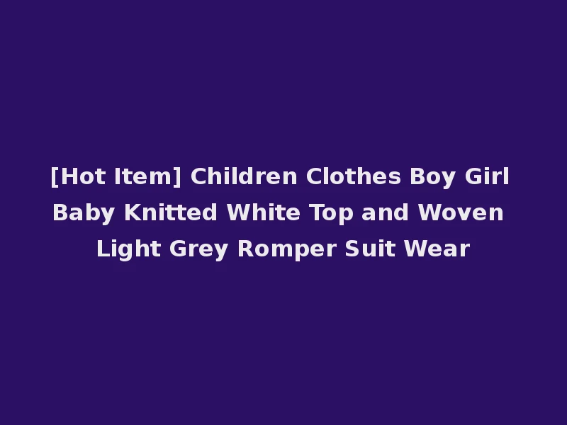 [Hot Item] Children Clothes Boy Girl Baby Knitted White Top and Woven Light Grey Romper Suit Wear